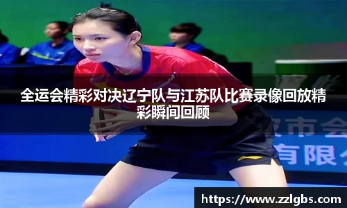 全运会精彩对决辽宁队与江苏队比赛录像回放精彩瞬间回顾