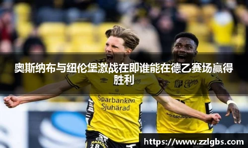 奥斯纳布与纽伦堡激战在即谁能在德乙赛场赢得胜利
