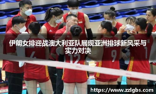 伊朗女排迎战澳大利亚队展现亚洲排球新风采与实力对决