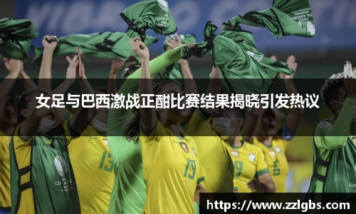 女足与巴西激战正酣比赛结果揭晓引发热议