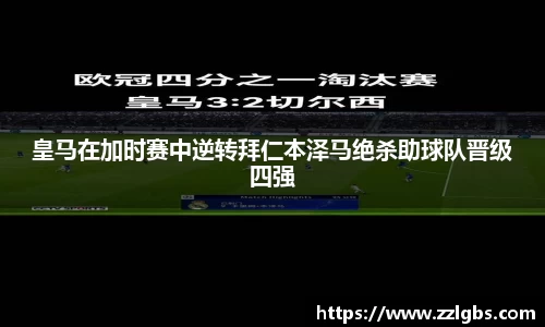 皇马在加时赛中逆转拜仁本泽马绝杀助球队晋级四强