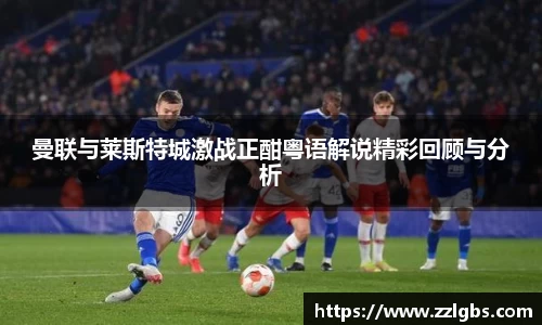 曼联与莱斯特城激战正酣粤语解说精彩回顾与分析
