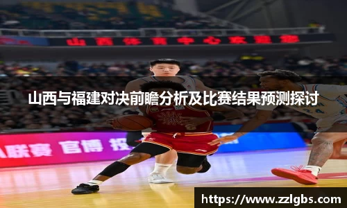 山西与福建对决前瞻分析及比赛结果预测探讨