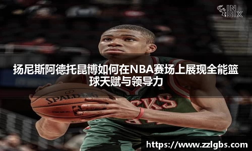 扬尼斯阿德托昆博如何在NBA赛场上展现全能篮球天赋与领导力