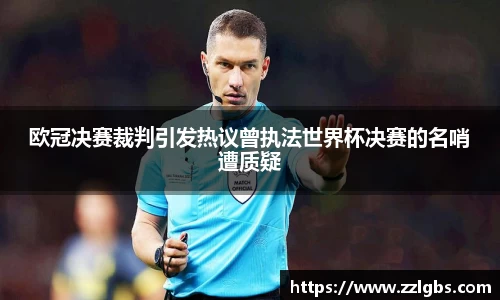 欧冠决赛裁判引发热议曾执法世界杯决赛的名哨遭质疑