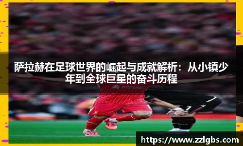 萨拉赫在足球世界的崛起与成就解析：从小镇少年到全球巨星的奋斗历程