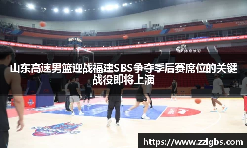 山东高速男篮迎战福建SBS争夺季后赛席位的关键战役即将上演