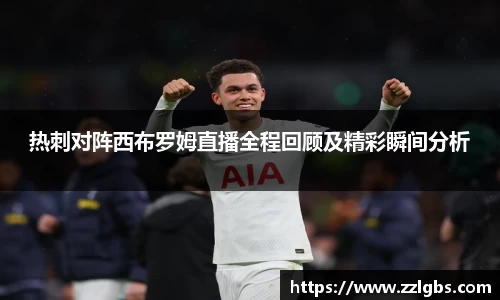 热刺对阵西布罗姆直播全程回顾及精彩瞬间分析